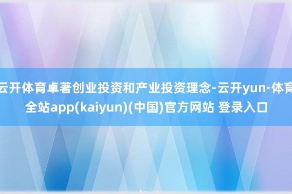 云开体育卓著创业投资和产业投资理念-云开yun·体育全站app(kaiyun)(中国)官方网站 登录入口