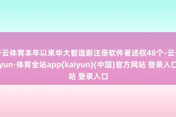 开云体育本年以来华大智造新注册软件著述权48个-云开yun·体育全站app(kaiyun)(中国)官方网站 登录入口