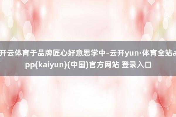 开云体育于品牌匠心好意思学中-云开yun·体育全站app(kaiyun)(中国)官方网站 登录入口