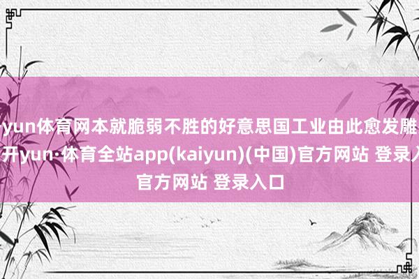 开yun体育网本就脆弱不胜的好意思国工业由此愈发雕残-云开yun·体育全站app(kaiyun)(中国)官方网站 登录入口