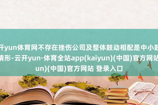 开yun体育网不存在挫伤公司及整体鼓动相配是中小鼓动利益的情形-云开yun·体育全站app(kaiyun)(中国)官方网站 登录入口