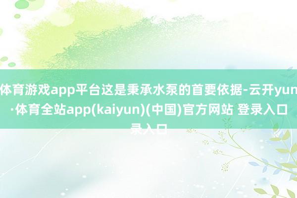 体育游戏app平台这是秉承水泵的首要依据-云开yun·体育全站app(kaiyun)(中国)官方网站 登录入口