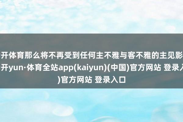 云开体育那么将不再受到任何主不雅与客不雅的主见影响-云开yun·体育全站app(kaiyun)(中国)官方网站 登录入口