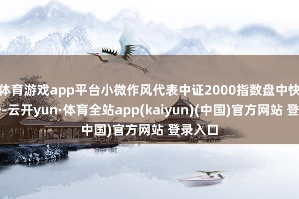 体育游戏app平台小微作风代表中证2000指数盘中快速拉升-云开yun·体育全站app(kaiyun)(中国)官方网站 登录入口