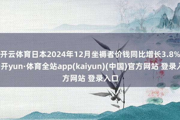 开云体育日本2024年12月坐褥者价钱同比增长3.8%-云开yun·体育全站app(kaiyun)(中国)官方网站 登录入口