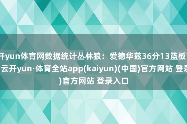 开yun体育网数据统计丛林狼：爱德华兹36分13篮板7助攻-云开yun·体育全站app(kaiyun)(中国)官方网站 登录入口