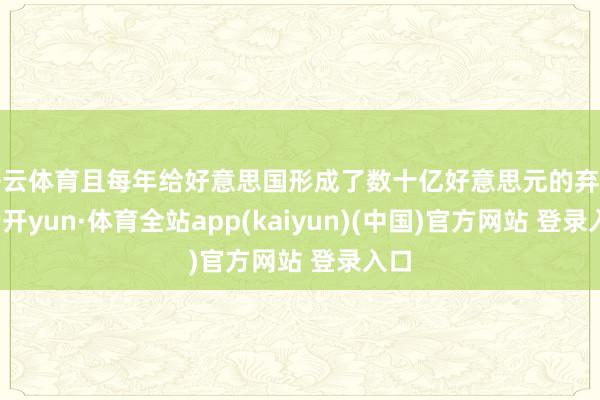 开云体育且每年给好意思国形成了数十亿好意思元的弃世-云开yun·体育全站app(kaiyun)(中国)官方网站 登录入口