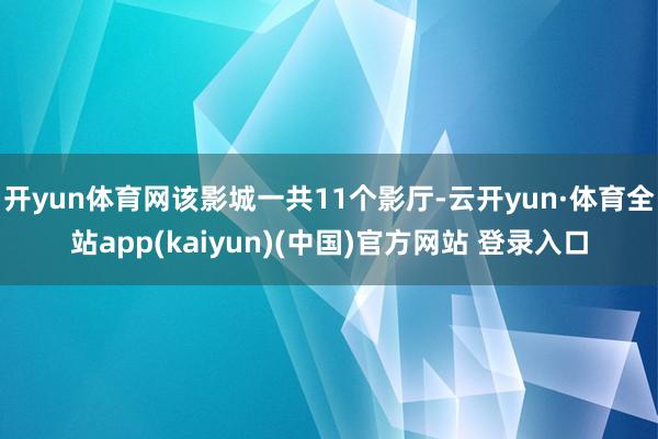 开yun体育网该影城一共11个影厅-云开yun·体育全站app(kaiyun)(中国)官方网站 登录入口