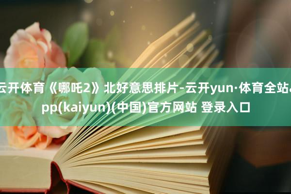 云开体育《哪吒2》北好意思排片-云开yun·体育全站app(kaiyun)(中国)官方网站 登录入口