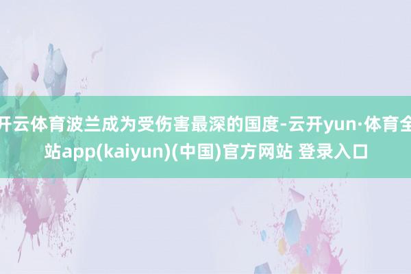 开云体育波兰成为受伤害最深的国度-云开yun·体育全站app(kaiyun)(中国)官方网站 登录入口