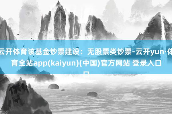 云开体育该基金钞票建设：无股票类钞票-云开yun·体育全站app(kaiyun)(中国)官方网站 登录入口
