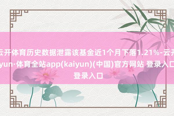 云开体育历史数据泄露该基金近1个月下落1.21%-云开yun·体育全站app(kaiyun)(中国)官方网站 登录入口