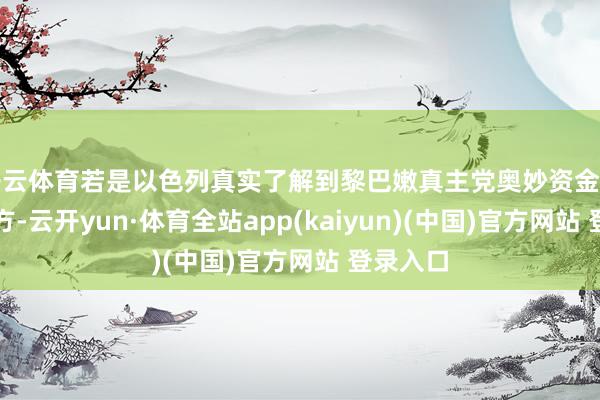 开云体育若是以色列真实了解到黎巴嫩真主党奥妙资金的储存地方-云开yun·体育全站app(kaiyun)(中国)官方网站 登录入口
